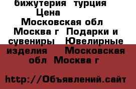 бижутерия  турция  › Цена ­ 2 000 - Московская обл., Москва г. Подарки и сувениры » Ювелирные изделия   . Московская обл.,Москва г.